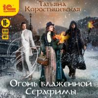 Огонь блаженной Серафимы, аудиокнига Татьяны Коростышевской. ISDN63817382