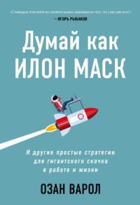 Думай как Илон Маск. И другие простые стратегии для гигантского скачка в работе и жизни, audiobook Озана Варол. ISDN63826740