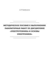 Методическое пособие к выполнению лабораторных работ по дисциплине «Электротехника и основы электроники» - Дамир Бекбулатов