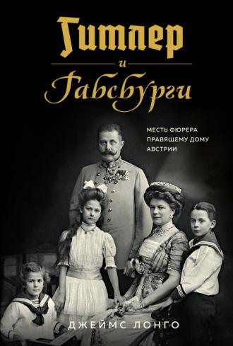 Гитлер и Габсбурги. Месть фюрера правящему дому Австрии, audiobook Джеймса Лонго. ISDN63847407