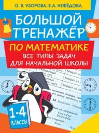 Большой тренажер по математике. Все типы задач для начальной школы, książka audio О. В. Узоровой. ISDN63862641