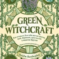 Green Witchcraft. Как открыть для себя магию цветов, трав, деревьев, кристаллов и многое другое, książka audio Пейджа Вандербек. ISDN63917151