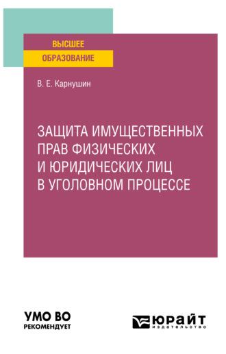 Защита имущественных прав физических и юридических лиц в уголовном процессе. Учебное пособие для вузов - Вячеслав Карнушин