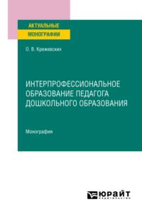 Интерпрофессиональное образование педагога дошкольного образования. Монография - Ольга Крежевских