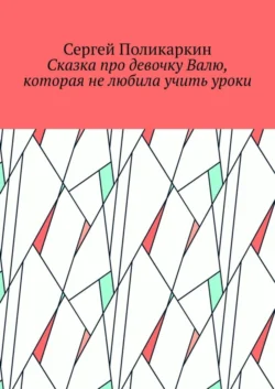 Сказка про девочку Валю, которая не любила учить уроки - Сергей Поликаркин