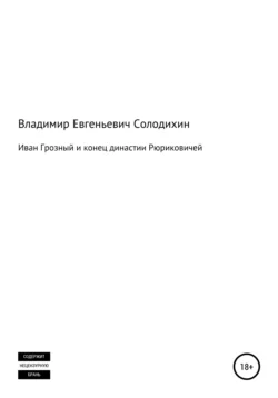 Иван Грозный и конец династии Рюриковичей - Владимир Солодихин