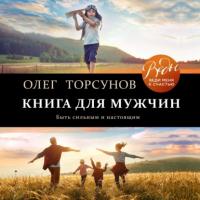 Книга для мужчин. Быть сильным и настоящим, аудиокнига Олега Торсунова. ISDN63947412