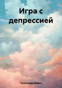 Игра с депрессией - Дарья Селезнева