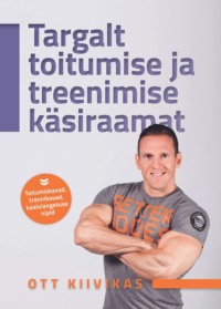 Targalt toitumise ja treenimise käsiraamat - Ott Kiivikas