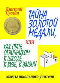 Тайна золотой медали, или Как стать отличником в школе, в вузе и в жизни, аудиокнига Дмитрия Суслина. ISDN639515