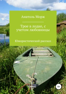 Трое в лодке, с учетом любовницы. Юмористический рассказ - Анатоль Морж