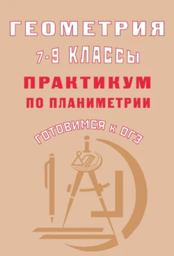 Геометрия. 7–9 классы. Практикум по планиметрии. Готовимся к ОГЭ - Марина Егупова