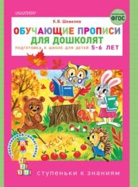 Обучающие прописи для дошколят. Подготовка к школе детей 5–6 лет - Константин Шевелев