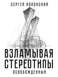 Взламывая стереотипы. Освобожденный, audiobook Сергея Полонского. ISDN63986777