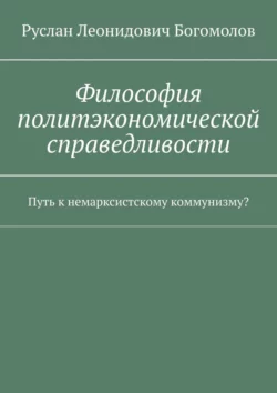 Философия политэкономической справедливости. Путь к немарксистскому коммунизму?, аудиокнига Руслана Леонидовича Богомолова. ISDN63987761