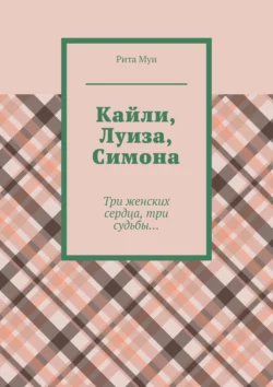 Кайли, Луиза, Симона. Три женских сердца, три судьбы…, audiobook Риты Мун. ISDN63988006