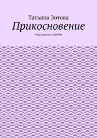 Прикосновение. 6 рассказов о любви, аудиокнига Татьяны Зотовой. ISDN63989026