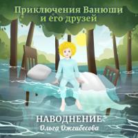 Приключения Ванюши и его друзей. Наводнение. 3D-аудиосказка, Hörbuch Ольги Ожгибесовой. ISDN64025166