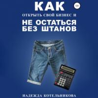 Как открыть свой бизнес и не остаться без штанов, książka audio Надежды Котельниковой. ISDN64028617