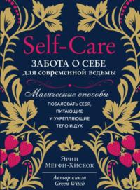 Self-care. Забота о себе для современной ведьмы. Магические способы побаловать себя, питающие и укрепляющие тело и дух, audiobook Эрин Мёрфи-Хискок. ISDN64029452