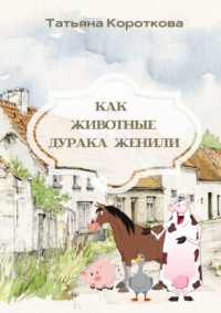 Как животные дурака женили. Сказка, аудиокнига Татьяны Коротковой. ISDN64038017