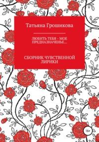 Любить тебя – мое предназначенье!, książka audio Татьяны Грошиковой. ISDN64044382