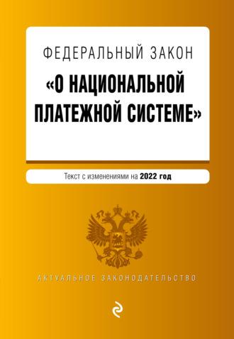 Федеральный закон «О национальной платежной системе». Текст с изменениями на 2022 год - Сборник