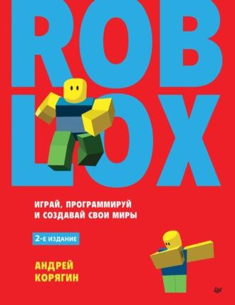 Roblox: играй, программируй и создавай свои миры - Андрей Корягин