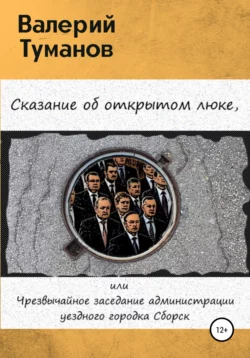 Сказание об открытом люке, или Чрезвычайное заседание администрации уездного городка Сборск - Валерий Туманов