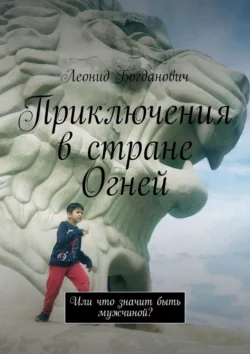 Приключения в стране Огней. Или что значит быть мужчиной? - Леонид Богданович