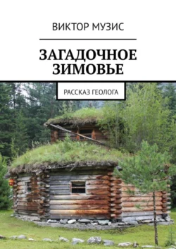 ЗАГАДОЧНОЕ ЗИМОВЬЕ. РАССКАЗ ГЕОЛОГА - Виктор Музис