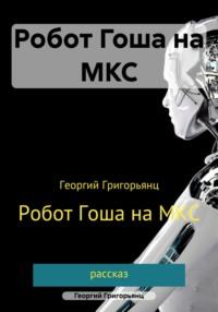 Робот Гоша на МКС, książka audio Георгия Григорьянца. ISDN64101642