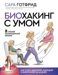 Биохакинг с умом: 8 граней полноценной жизни. Как стать здоровой, молодой и энергичной за 40 дней, аудиокнига Сары Готфрид. ISDN64107361