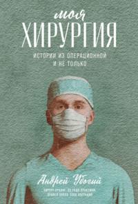Моя хирургия. Истории из операционной и не только, аудиокнига Андрея Убогого. ISDN64112217