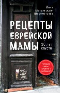 Рецепты еврейской мамы, 30 лет спустя, książka audio Инны Метельской-Шереметьевой. ISDN64112246