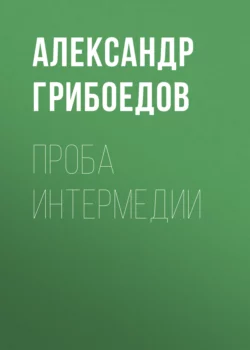 Проба интермедии - Александр Грибоедов