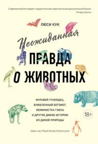 Неожиданная правда о животных. Муравей-тунеядец, влюбленный бегемот, феминистка гиена и другие дикие истории из дикой природы, аудиокнига Люси Кук. ISDN64155862