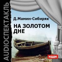 На золотом дне (аудиоспектакль), аудиокнига Дмитрия Мамина-Сибиряка. ISDN6418792