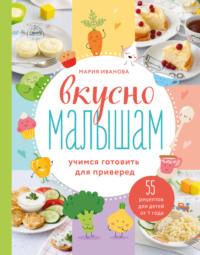 Вкусно малышам. Учимся готовить для приверед. 55 рецептов для детей от 1 года, аудиокнига Марии Ивановой. ISDN64205106