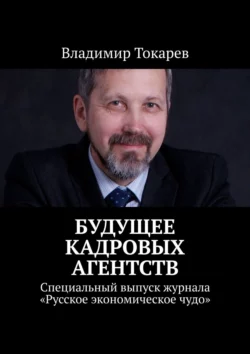 Будущее кадровых агентств. Специальный выпуск журнала «Русское экономическое чудо» - Владимир Токарев