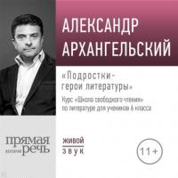 Лекция «Подростки – герои литературы», аудиокнига Александра Архангельского. ISDN64345982