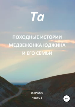 Походные истории медвежонка Юджина и его семьи. В Крыму. Часть 5 - Та