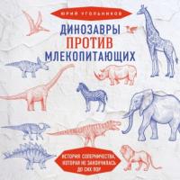 Динозавры против млекопитающих. История соперничества, которая не закончилась до сих пор, аудиокнига Юрия Угольникова. ISDN64348932