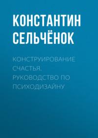 Конструирование счастья. Руководство по психодизайну, аудиокнига Константина Сельчёнка. ISDN64350942