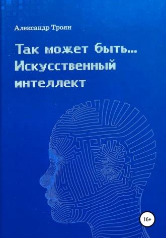 Так может быть…Искусственный интеллект, książka audio Александра Петровича Трояна. ISDN64354543