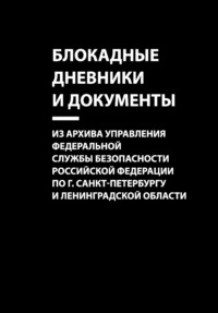 Блокадные дневники и документы. Из архива Управления Федеральной службы безопасности Российской Федерации по г. Санкт-Петербургу и Ленинградской области - Сборник