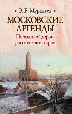 Московские легенды. По заветной дороге российской истории - Владимир Муравьев