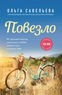 Повезло. 80 терапевтических рассказов о любви, семье и пути к самому себе - Ольга Савельева