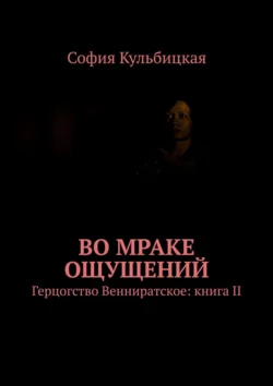 Во мраке ощущений. Герцогство Венниратское: книга II - София Кульбицкая