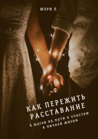 Как пережить расставание: 6 шагов на пути к счастью в личной жизни, audiobook Мэри Л.. ISDN64462843